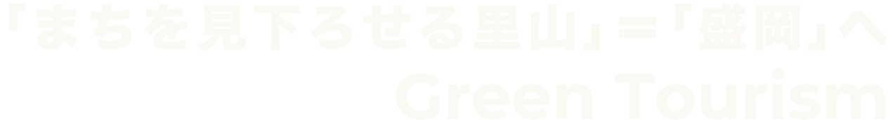 ｢まちを見下ろせる里山｣＝｢盛岡｣へ Green Tourism