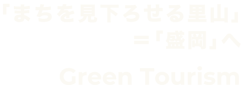 ｢まちを見下ろせる里山｣＝｢盛岡｣へ Green Tourism